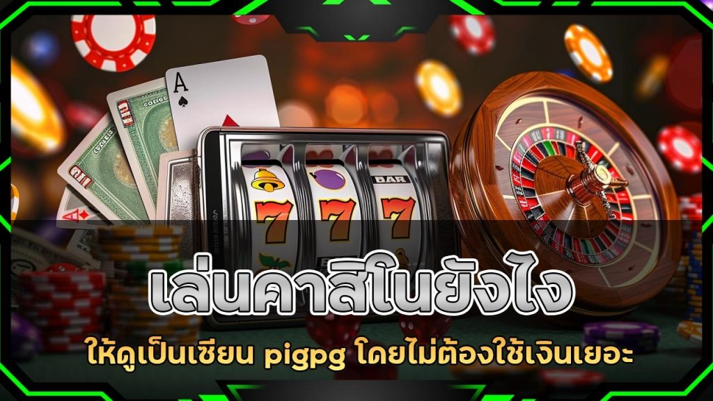 เล่นคาสิโนยังไงให้ดูเป็นเซียน pigpg